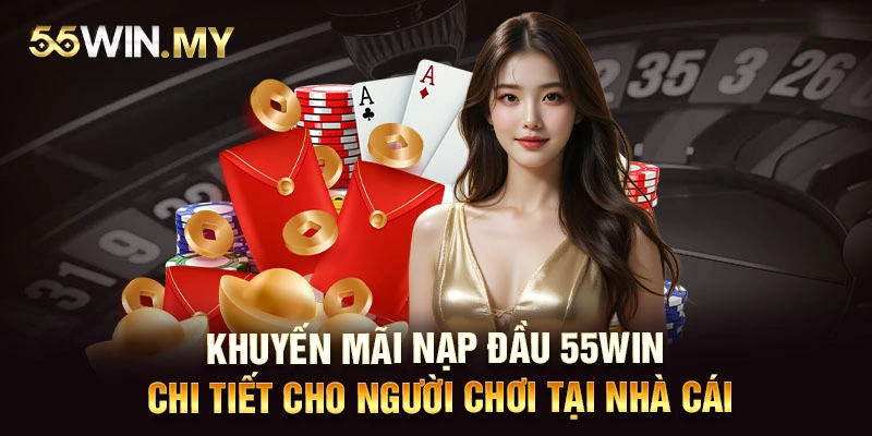 Khuyến mãi nạp đầu 55WIN chi tiết cho người chơi tại nhà cái